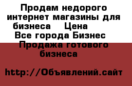 Продам недорого интернет-магазины для бизнеса  › Цена ­ 990 - Все города Бизнес » Продажа готового бизнеса   